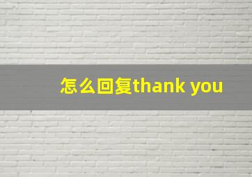 怎么回复thank you